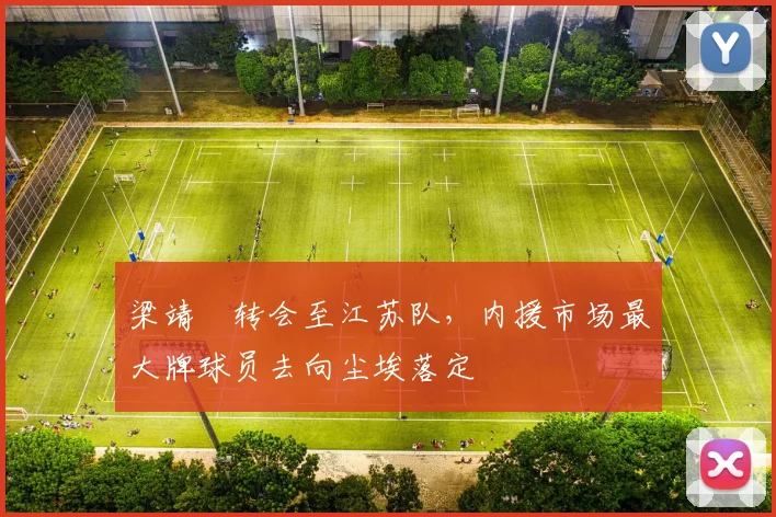 梁靖崑转会至江苏队，内援市场最大牌球员去向尘埃落定