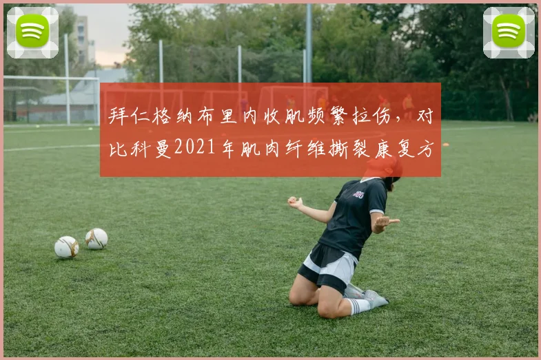 拜仁格纳布里内收肌频繁拉伤，对比科曼2021年肌肉纤维撕裂康复方案