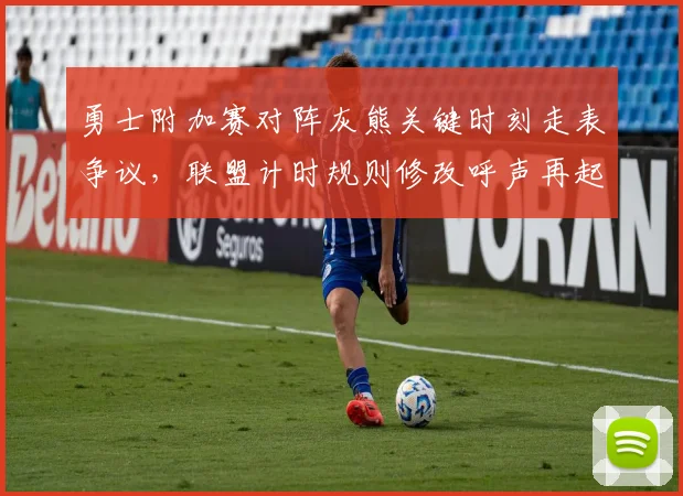 勇士附加赛对阵灰熊关键时刻走表争议，联盟计时规则修改呼声再起